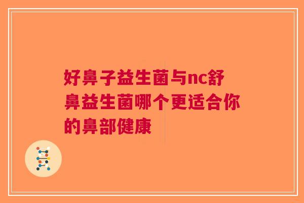 好鼻子益生菌与nc舒鼻益生菌哪个更适合你的鼻部健康