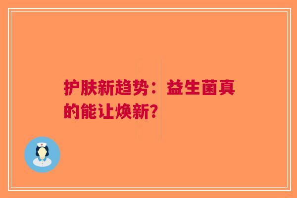 护肤新趋势：益生菌真的能让焕新？