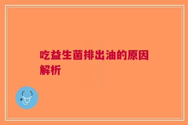 吃益生菌排出油的原因解析