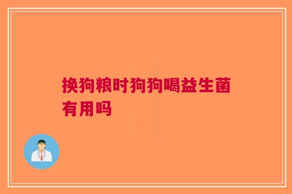 换狗粮时狗狗喝益生菌有用吗