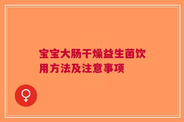 宝宝大肠干燥益生菌饮用方法及注意事项