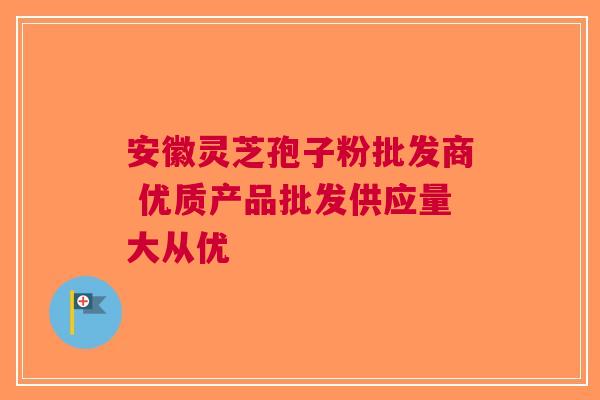 安徽灵芝孢子粉批发商 优质产品批发供应量大从优