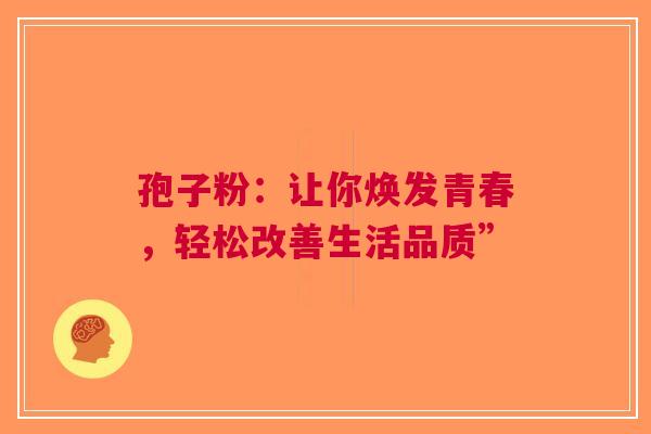 孢子粉：让你焕发青春，轻松改善生活品质”
