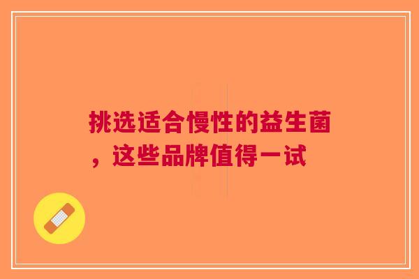 挑选适合慢性的益生菌，这些品牌值得一试