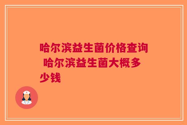 哈尔滨益生菌价格查询 哈尔滨益生菌大概多少钱