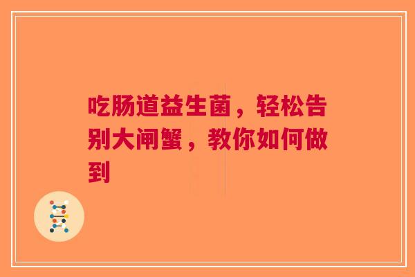 吃肠道益生菌，轻松告别大闸蟹，教你如何做到