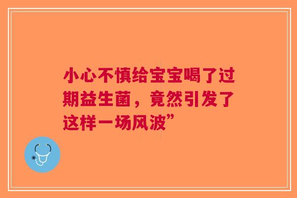 小心不慎给宝宝喝了过期益生菌，竟然引发了这样一场风波”