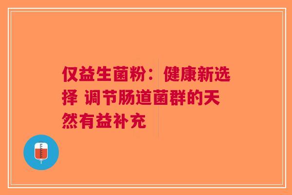 仅益生菌粉：健康新选择 调节肠道菌群的天然有益补充