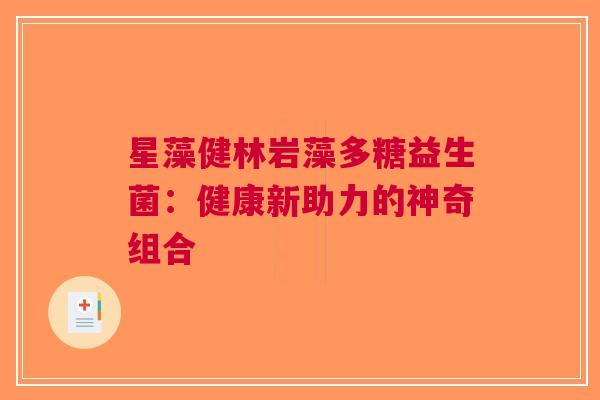 星藻健林岩藻多糖益生菌：健康新助力的神奇组合