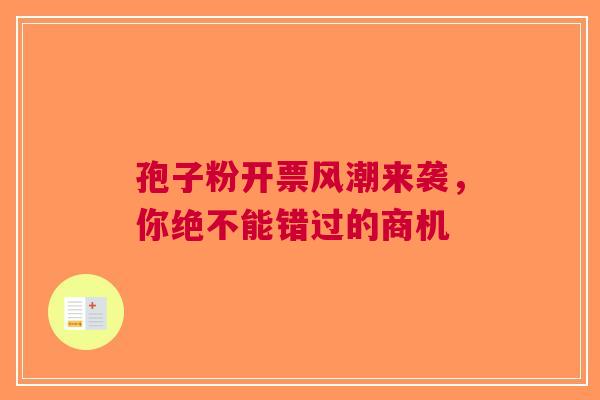 孢子粉开票风潮来袭，你绝不能错过的商机
