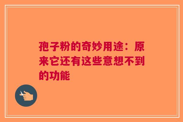 孢子粉的奇妙用途：原来它还有这些意想不到的功能