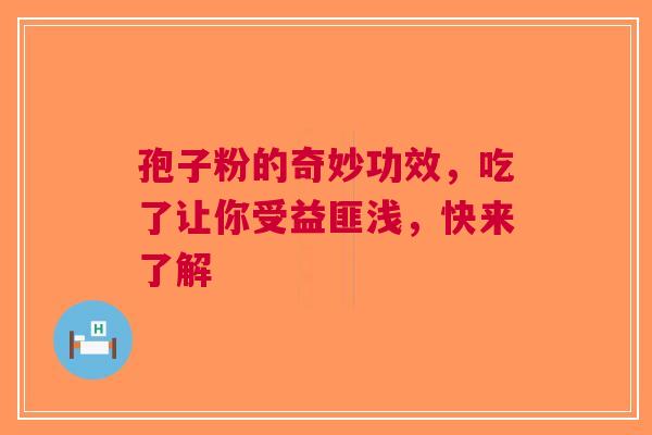 孢子粉的奇妙功效，吃了让你受益匪浅，快来了解