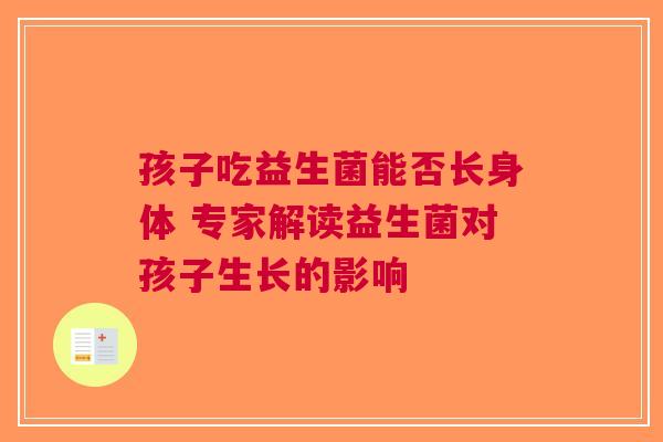 孩子吃益生菌能否长身体 专家解读益生菌对孩子生长的影响