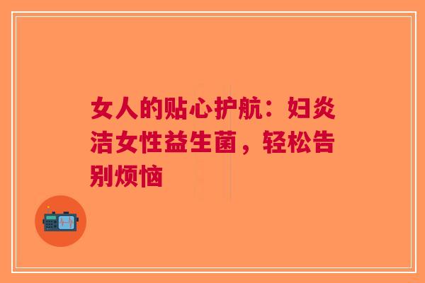 女人的贴心护航：妇炎洁女性益生菌，轻松告别烦恼