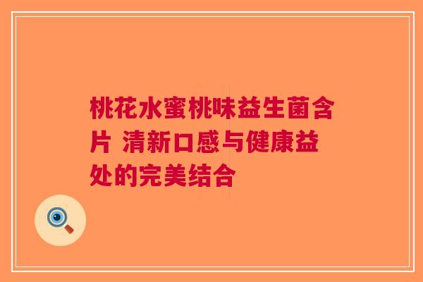 桃花水蜜桃味益生菌含片 清新口感与健康益处的完美结合
