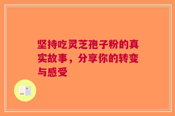 坚持吃灵芝孢子粉的真实故事，分享你的转变与感受