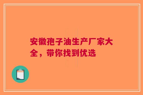 安徽孢子油生产厂家大全，带你找到优选