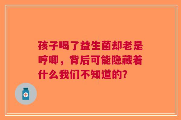 孩子喝了益生菌却老是哼唧，背后可能隐藏着什么我们不知道的？