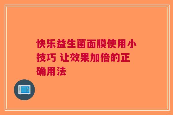 快乐益生菌面膜使用小技巧 让效果加倍的正确用法