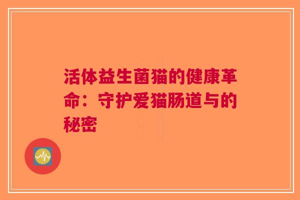 活体益生菌猫的健康革命：守护爱猫肠道与的秘密