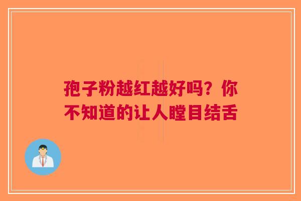 孢子粉越红越好吗？你不知道的让人瞠目结舌