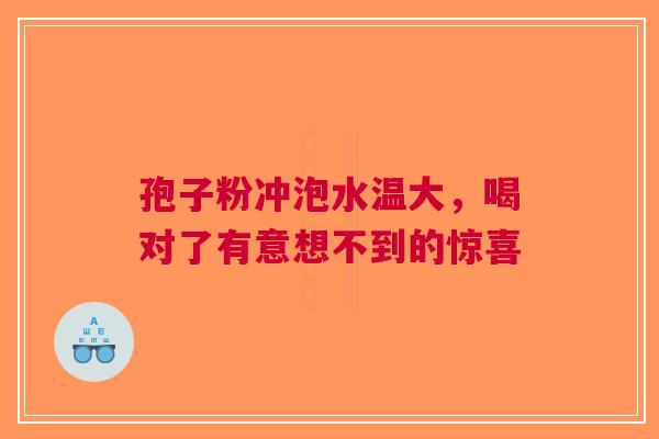 孢子粉冲泡水温大，喝对了有意想不到的惊喜