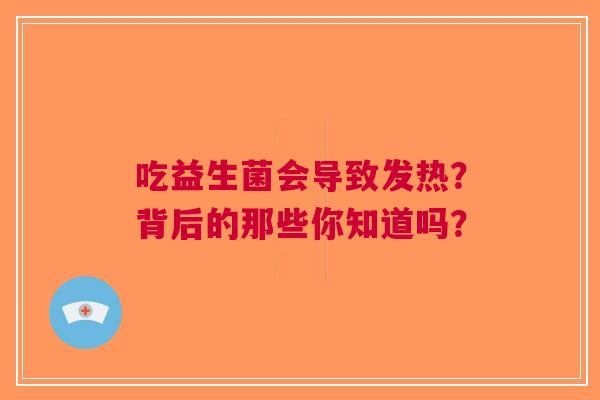 吃益生菌会导致发热？背后的那些你知道吗？