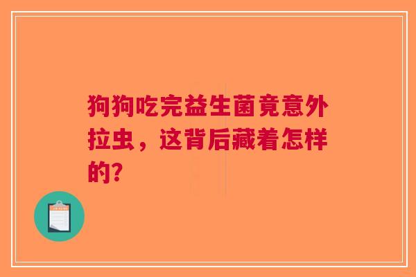 狗狗吃完益生菌竟意外拉虫，这背后藏着怎样的？