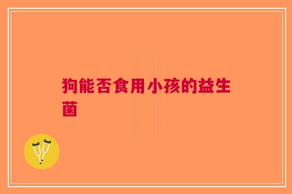 狗能否食用小孩的益生菌