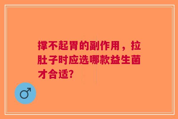 撑不起胃的副作用，拉肚子时应选哪款益生菌才合适？