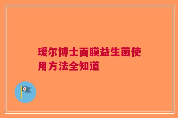 瑷尔博士面膜益生菌使用方法全知道