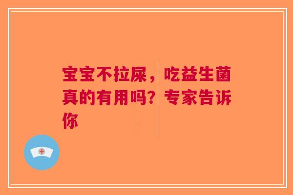 宝宝不拉屎，吃益生菌真的有用吗？专家告诉你