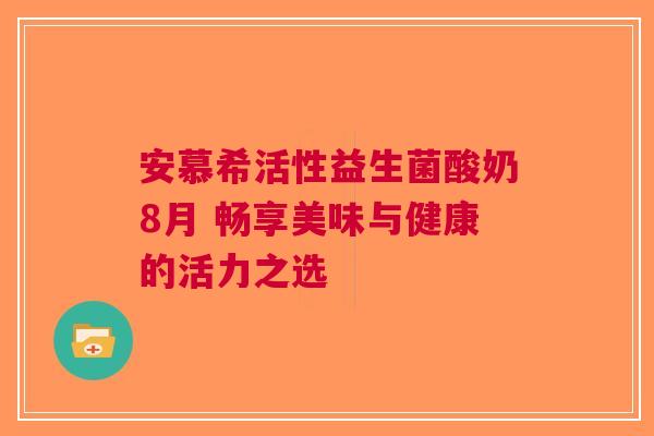 安慕希活性益生菌酸奶8月 畅享美味与健康的活力之选