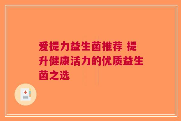 爱提力益生菌推荐 提升健康活力的优质益生菌之选