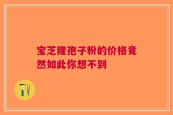 宝芝隆孢子粉的价格竟然如此你想不到
