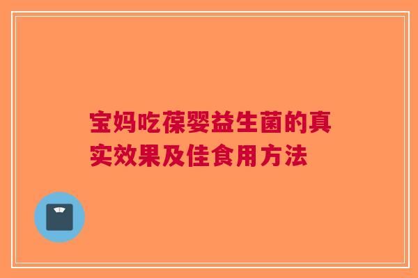 宝妈吃葆婴益生菌的真实效果及佳食用方法