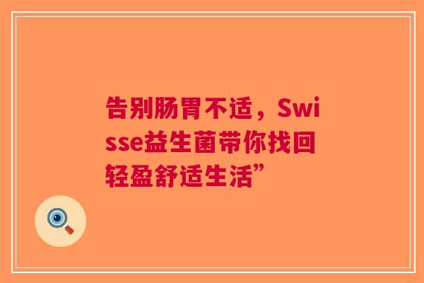 告别肠胃不适，Swisse益生菌带你找回轻盈舒适生活”
