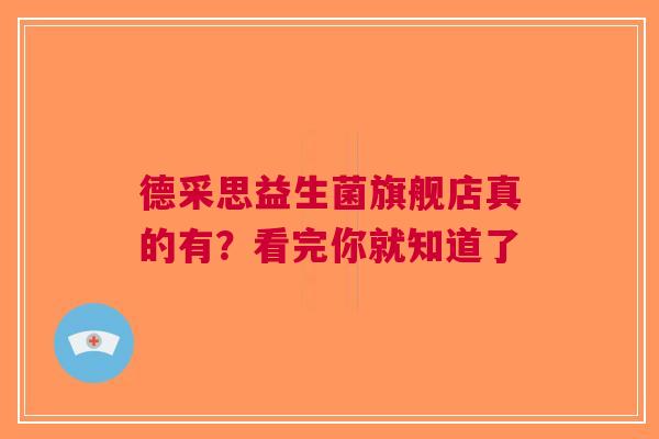 德采思益生菌旗舰店真的有？看完你就知道了
