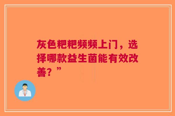 灰色粑粑频频上门，选择哪款益生菌能有效改善？”