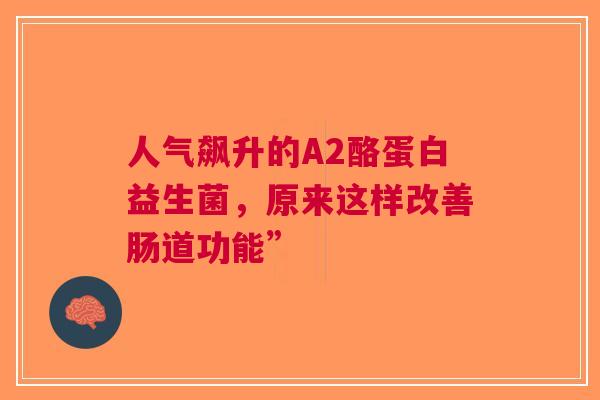 人气飙升的A2酪蛋白益生菌，原来这样改善肠道功能”