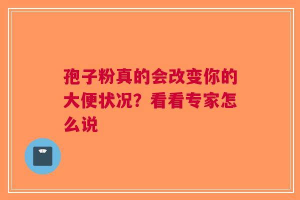 孢子粉真的会改变你的大便状况？看看专家怎么说