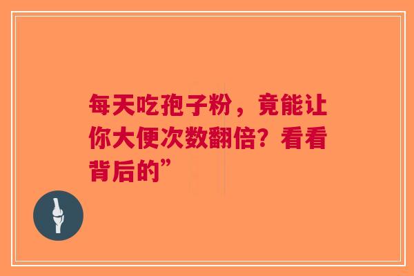 每天吃孢子粉，竟能让你大便次数翻倍？看看背后的”
