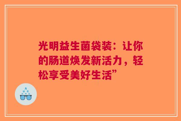 光明益生菌袋装：让你的肠道焕发新活力，轻松享受美好生活”