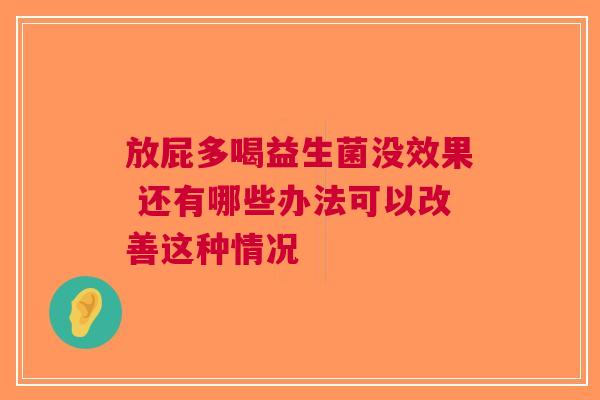 放屁多喝益生菌没效果 还有哪些办法可以改善这种情况