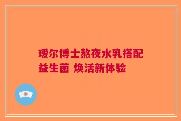 瑷尔博士熬夜水乳搭配益生菌 焕活新体验