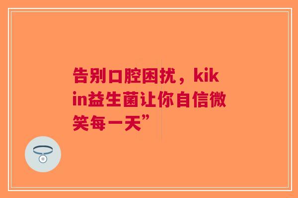 告别口腔困扰，kikin益生菌让你自信微笑每一天”