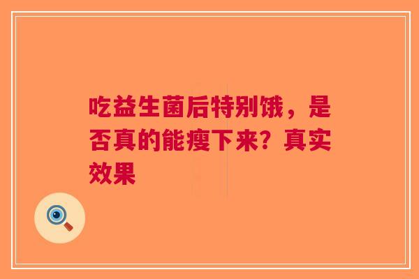 吃益生菌后特别饿，是否真的能瘦下来？真实效果