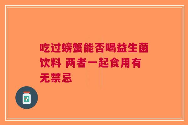 吃过螃蟹能否喝益生菌饮料 两者一起食用有无禁忌