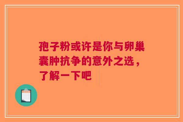 孢子粉或许是你与卵巢囊肿抗争的意外之选，了解一下吧