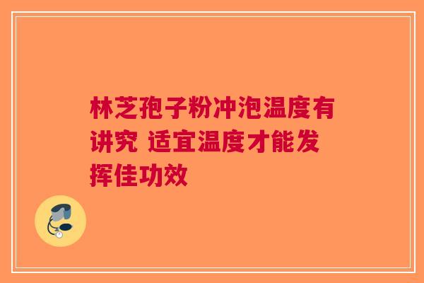 林芝孢子粉冲泡温度有讲究 适宜温度才能发挥佳功效